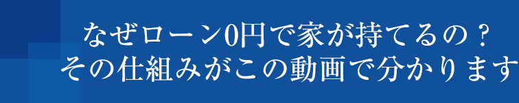 なぜローン0円で家が持てるの？その仕組がこの動画で分かります